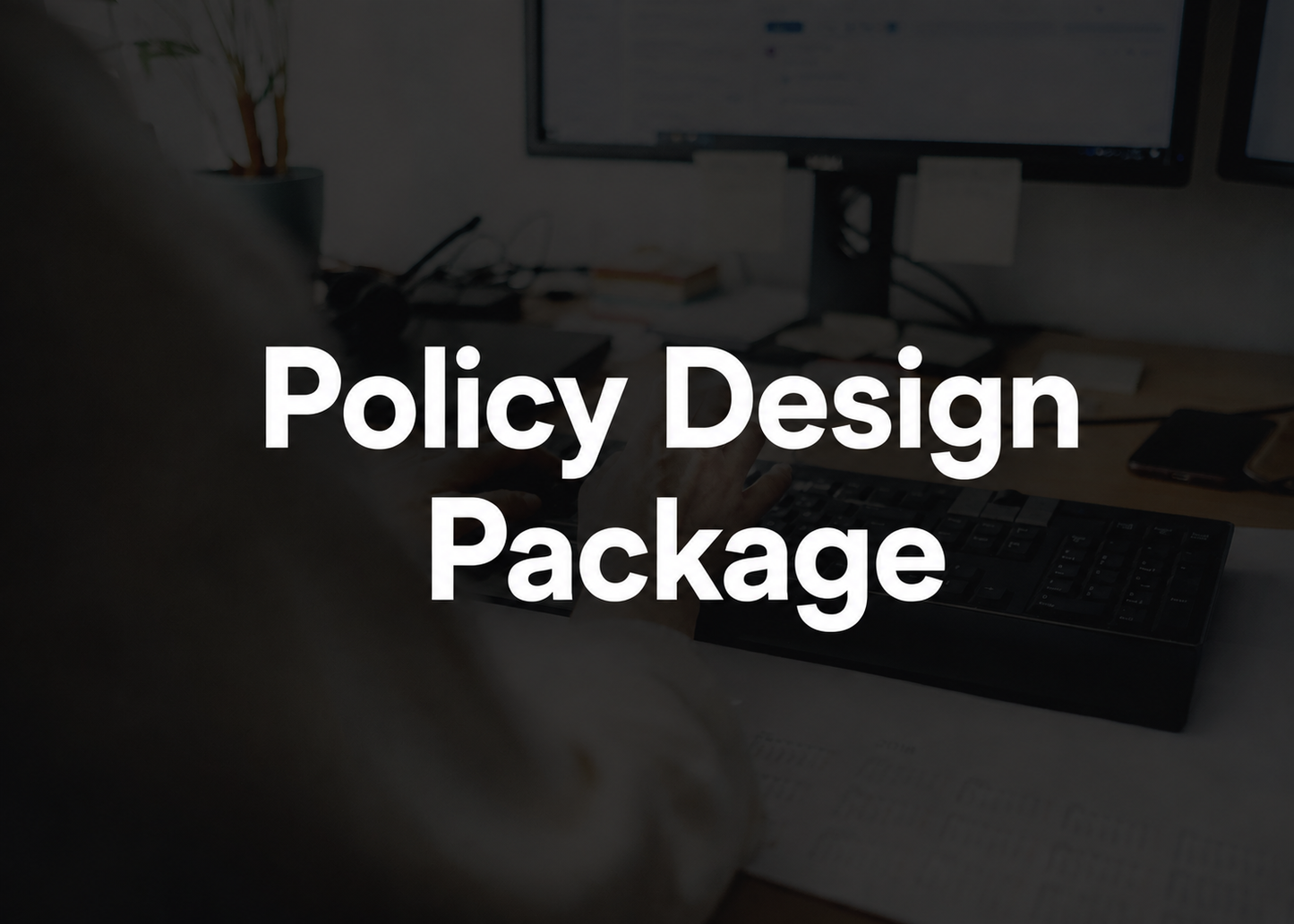 A dark, professionally styled graphic with the text 'Policy Design Package' in large white font over a blurred office desk scene with a computer monitor, keyboard, and papers.